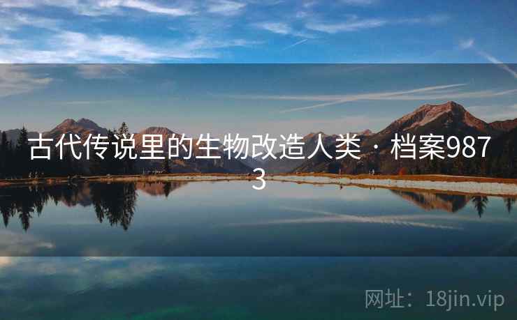 古代传说里的生物改造人类 · 档案9873
