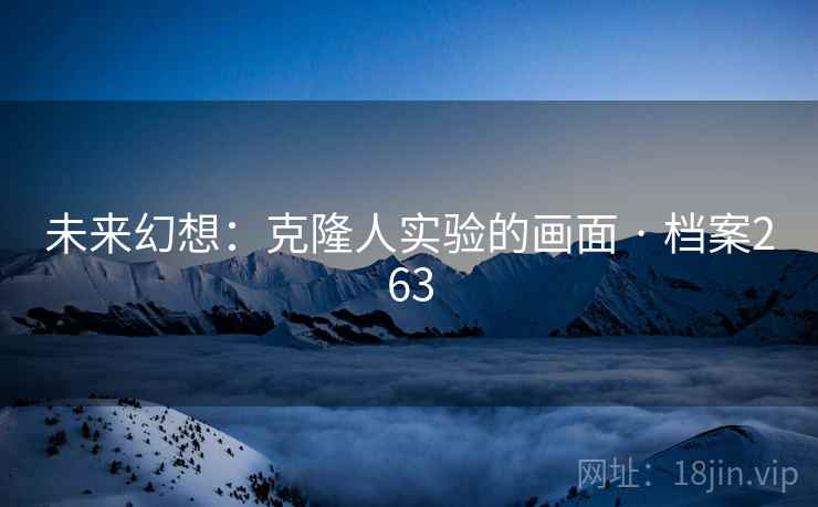 未来幻想：克隆人实验的画面 · 档案263