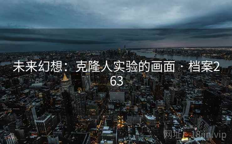 未来幻想：克隆人实验的画面 · 档案263