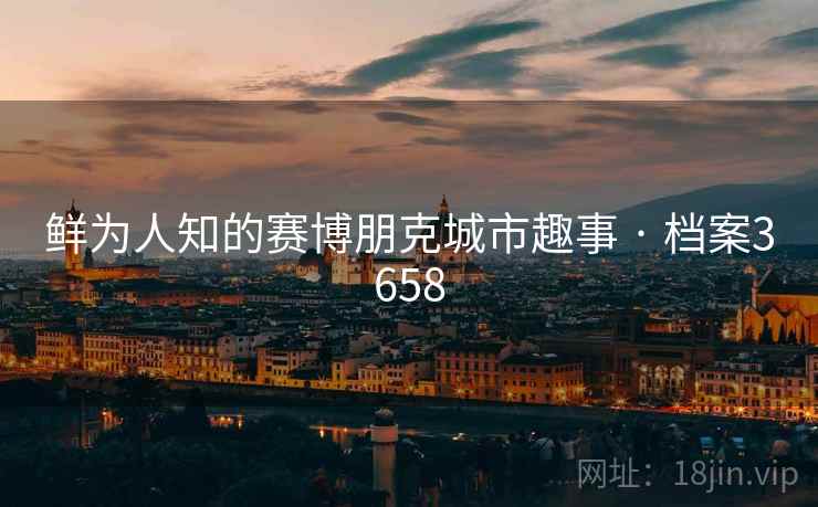 鲜为人知的赛博朋克城市趣事 · 档案3658