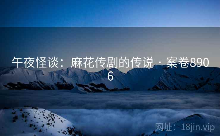 午夜怪谈：麻花传剧的传说 · 案卷8906