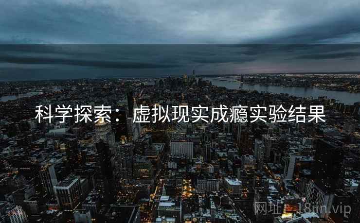 科学探索：虚拟现实成瘾实验结果