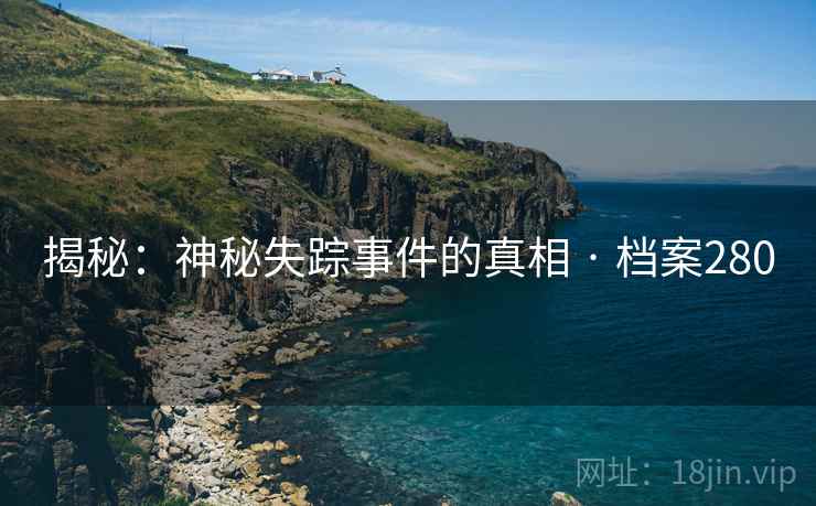 揭秘：神秘失踪事件的真相 · 档案280