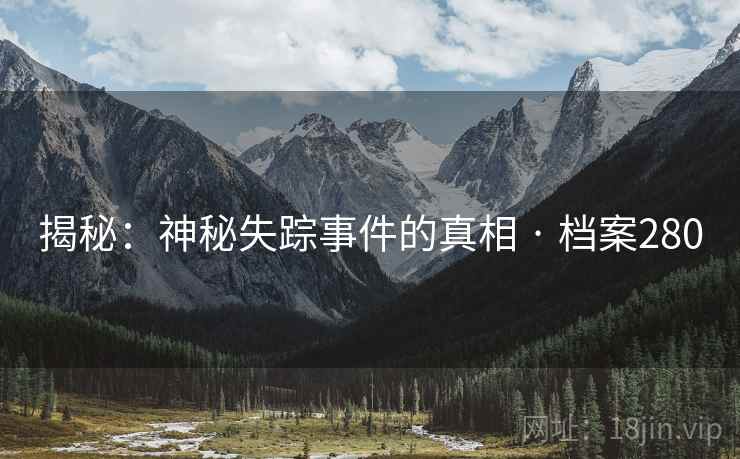 揭秘：神秘失踪事件的真相 · 档案280
