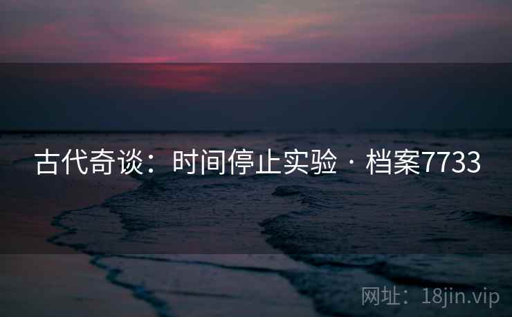 古代奇谈：时间停止实验 · 档案7733