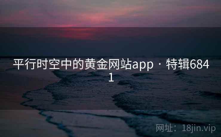 平行时空中的黄金网站app · 特辑6841