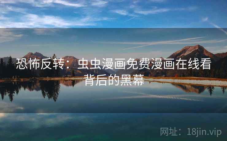 恐怖反转：虫虫漫画免费漫画在线看背后的黑幕