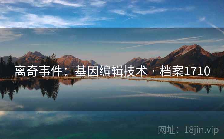 离奇事件：基因编辑技术 · 档案1710