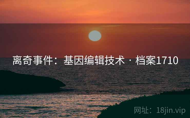 离奇事件：基因编辑技术 · 档案1710