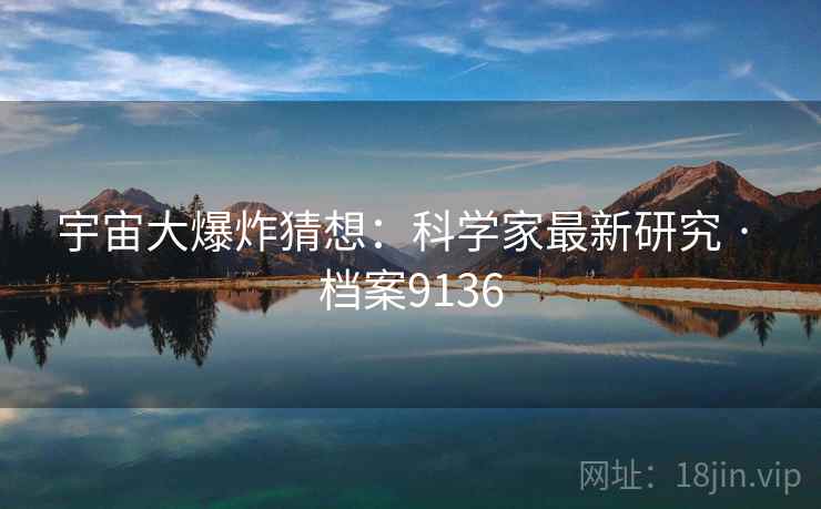 宇宙大爆炸猜想：科学家最新研究 · 档案9136