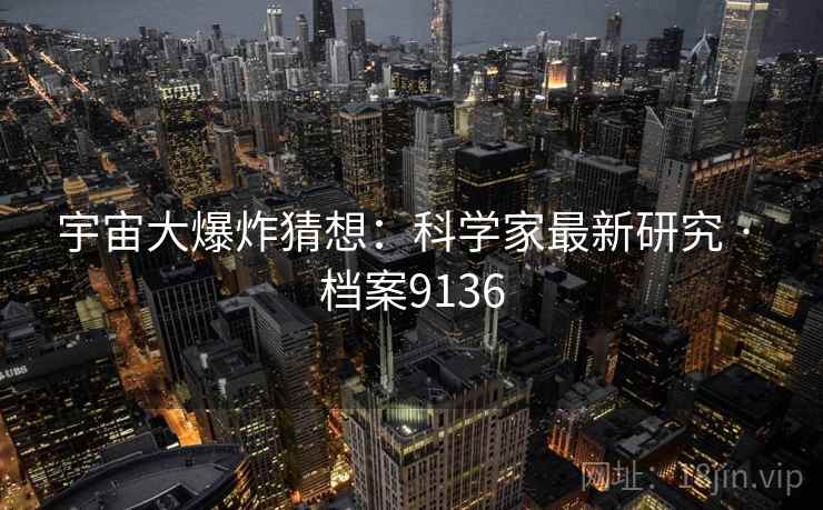 宇宙大爆炸猜想：科学家最新研究 · 档案9136