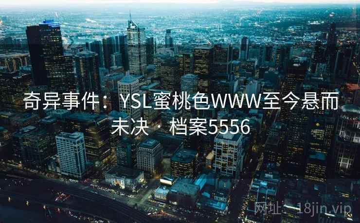 奇异事件：YSL蜜桃色WWW至今悬而未决 · 档案5556