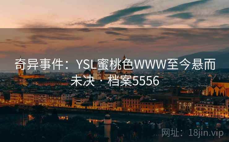 奇异事件：YSL蜜桃色WWW至今悬而未决 · 档案5556