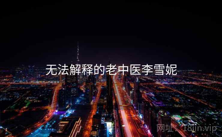 无法解释的老中医李雪妮