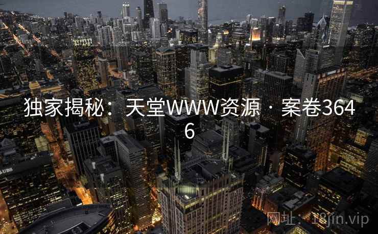 独家揭秘：天堂WWW资源 · 案卷3646