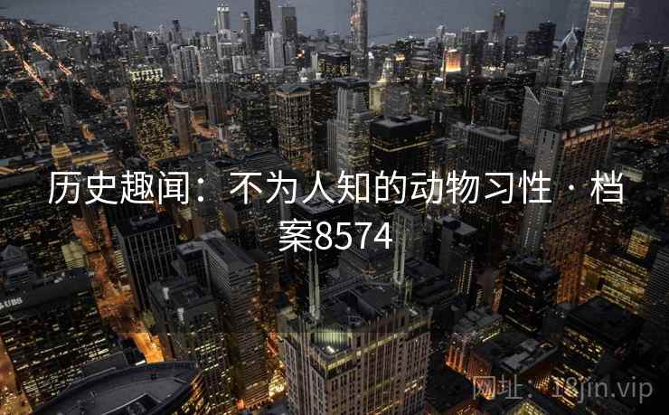 历史趣闻：不为人知的动物习性 · 档案8574
