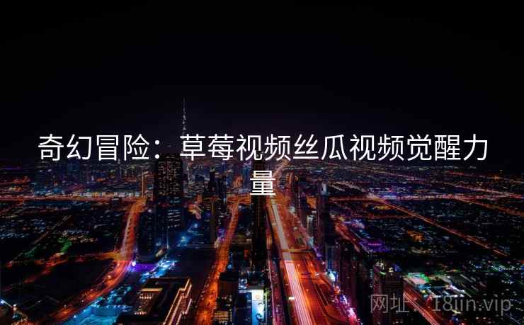 奇幻冒险：草莓视频丝瓜视频觉醒力量