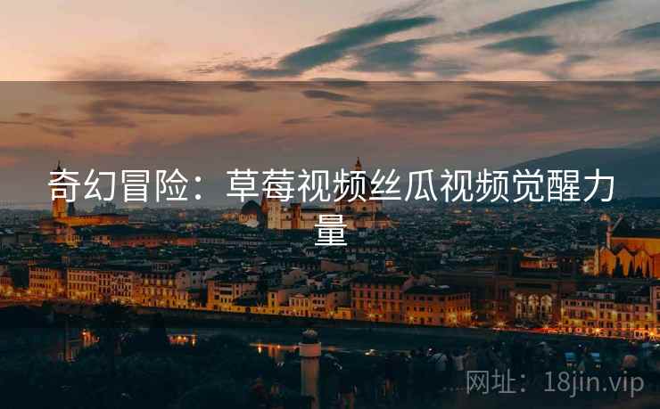 奇幻冒险：草莓视频丝瓜视频觉醒力量