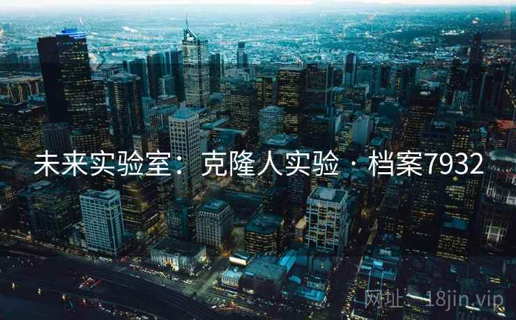 未来实验室:克隆人实验 · 档案7932 未来实验室:克隆人实验 · 档案7932