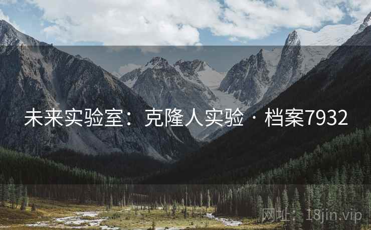 未来实验室:克隆人实验 · 档案7932 未来实验室:克隆人实验 · 档案7932