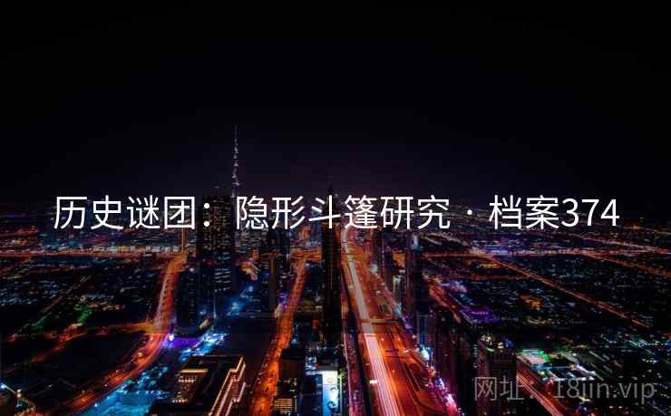 历史谜团:隐形斗篷研究 · 档案374 历史谜团:隐形斗篷研究 · 档案374