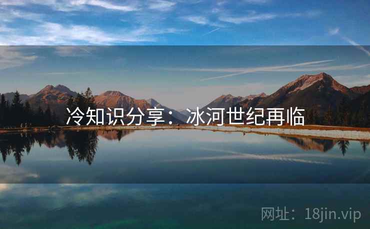 冷知识分享:冰河世纪再临 冷知识分享:冰河世纪再临