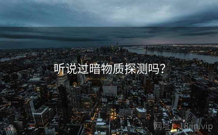 听说过暗物质探测吗？