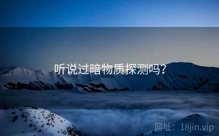 听说过暗物质探测吗？