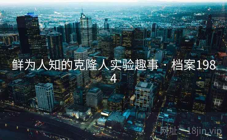 鲜为人知的克隆人实验趣事 · 档案1984