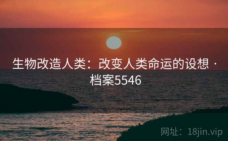 生物改造人类：改变人类命运的设想 · 档案5546