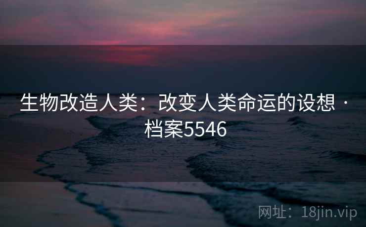 生物改造人类：改变人类命运的设想 · 档案5546
