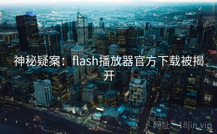 神秘疑案：flash播放器官方下载被揭开