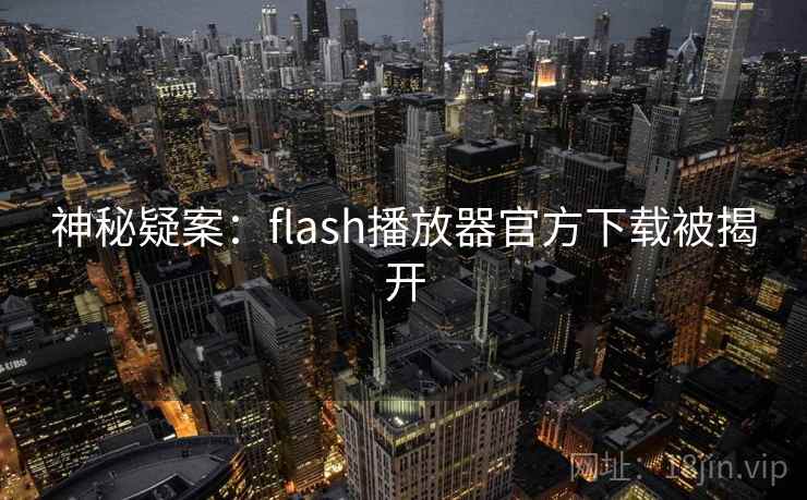 神秘疑案：flash播放器官方下载被揭开