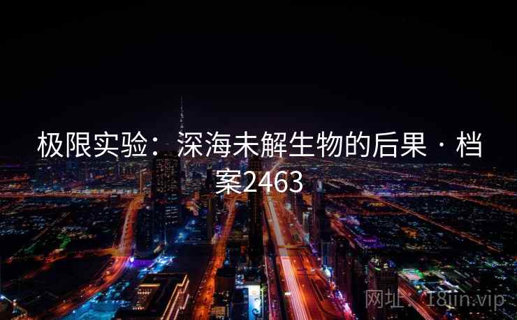 极限实验：深海未解生物的后果 · 档案2463