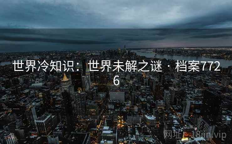 世界冷知识：世界未解之谜 · 档案7726