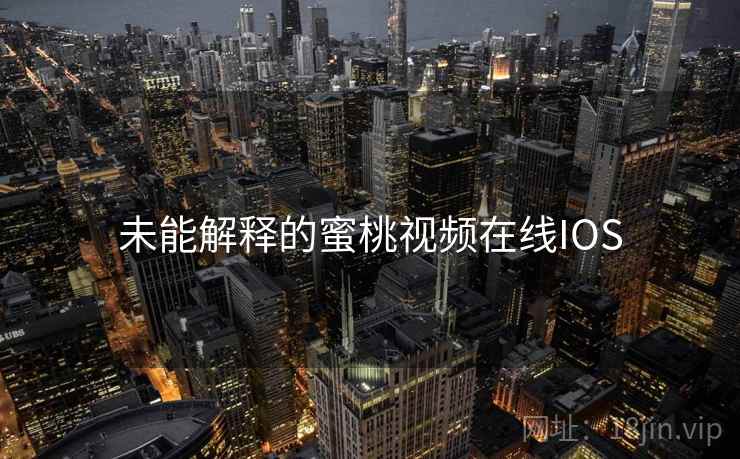 未能解释的蜜桃视频在线IOS