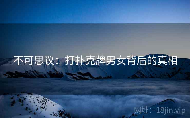 不可思议：打扑克牌男女背后的真相