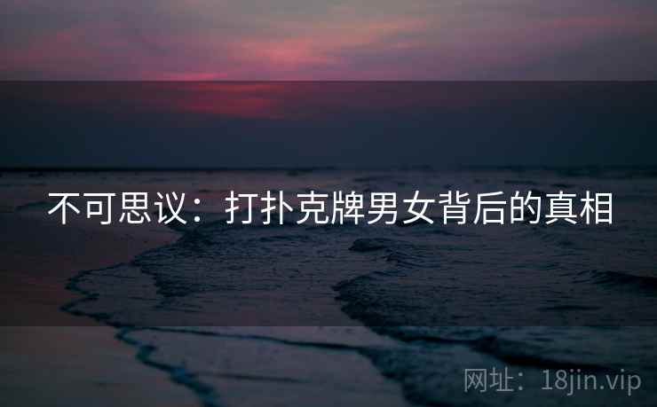 不可思议：打扑克牌男女背后的真相