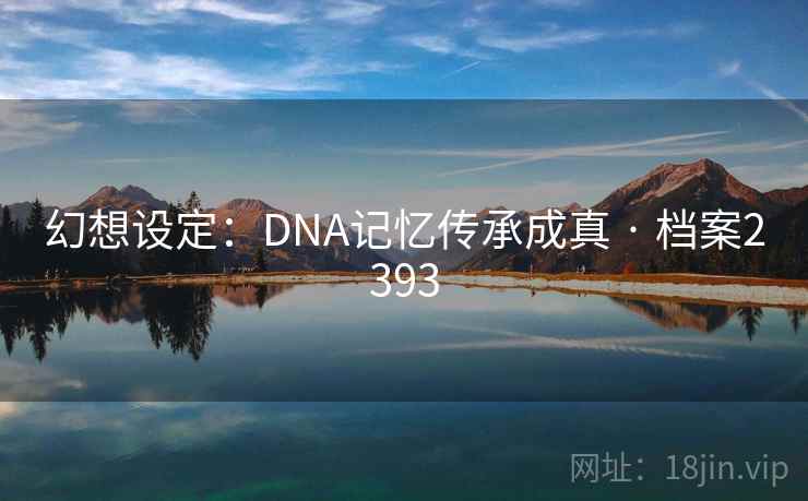 幻想设定：DNA记忆传承成真 · 档案2393