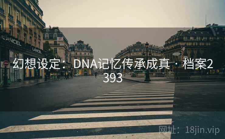幻想设定：DNA记忆传承成真 · 档案2393