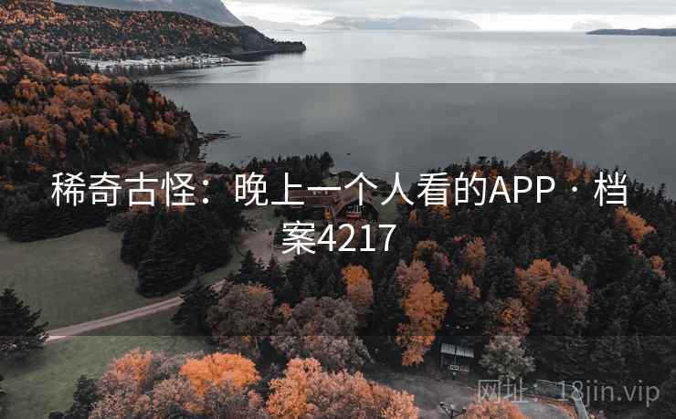 稀奇古怪：晚上一个人看的APP · 档案4217