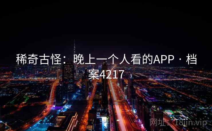 稀奇古怪：晚上一个人看的APP · 档案4217