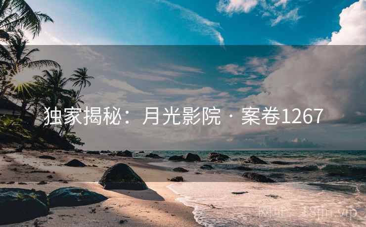 独家揭秘：月光影院 · 案卷1267