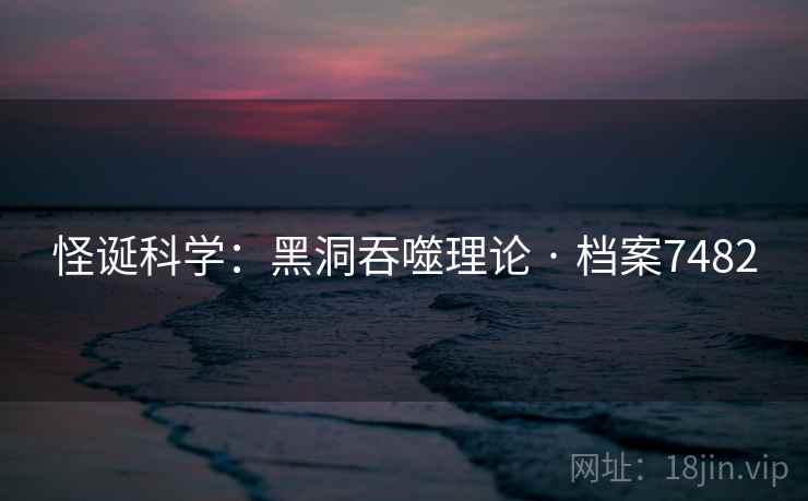 怪诞科学：黑洞吞噬理论 · 档案7482