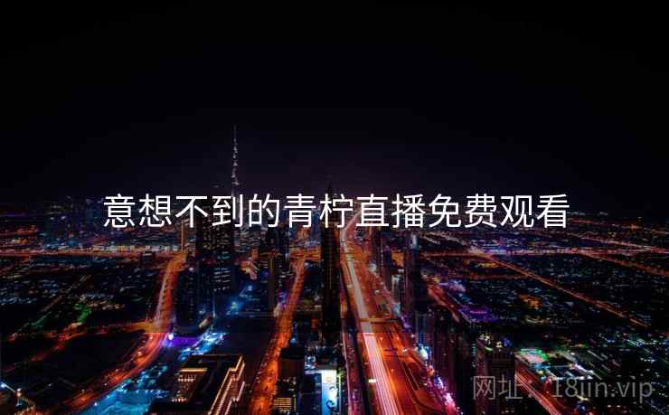 意想不到的青柠直播免费观看