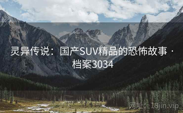 灵异传说：国产SUV精品的恐怖故事 · 档案3034