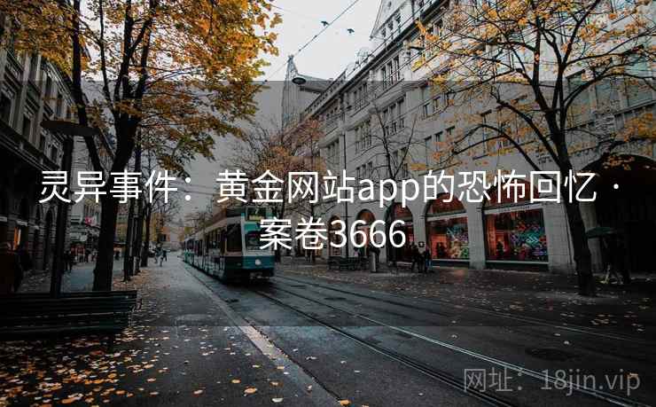 灵异事件：黄金网站app的恐怖回忆 · 案卷3666