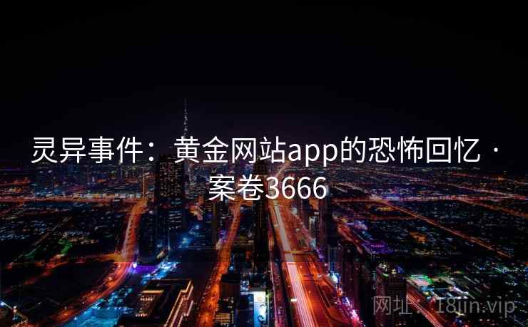 灵异事件：黄金网站app的恐怖回忆 · 案卷3666