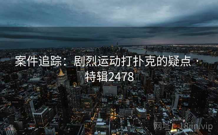 案件追踪：剧烈运动打扑克的疑点 · 特辑2478