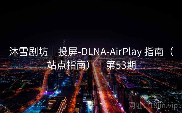 沐雪剧坊｜投屏-DLNA-AirPlay 指南（站点指南）｜第53期